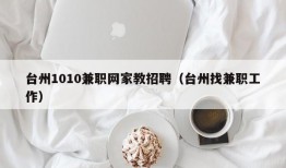 台州1010兼职网家教招聘（台州找兼职工作）